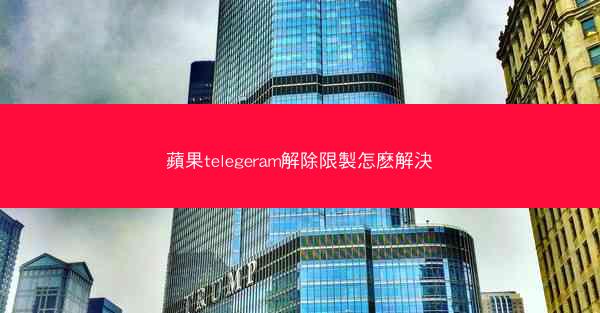 蘋果telegeram解除限製怎麽解決