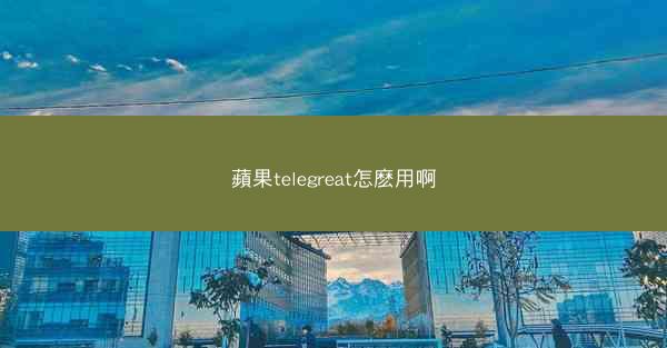 蘋果telegreat怎麽用啊