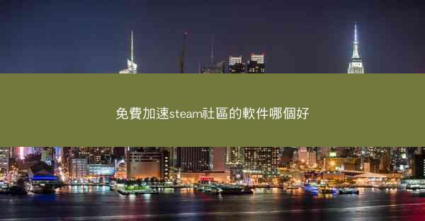 免費加速steam社區的軟件哪個好