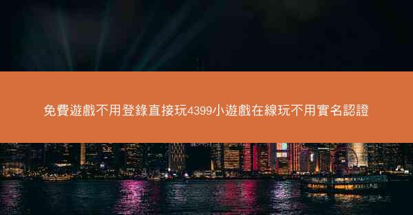 免費遊戲不用登錄直接玩4399小遊戲在線玩不用實名認證