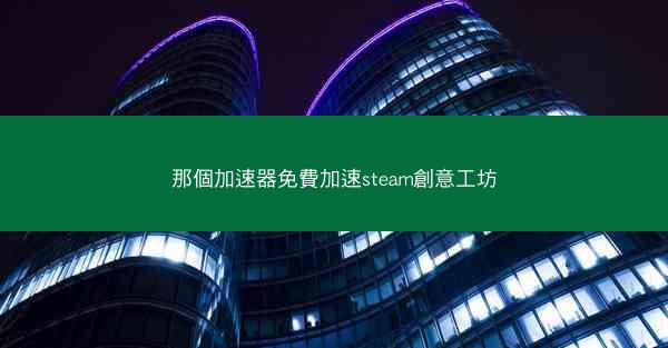 那個加速器免費加速steam創意工坊