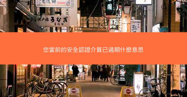 您當前的安全認證介質已過期什麽意思