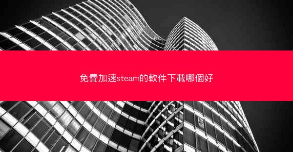 免費加速steam的軟件下載哪個好