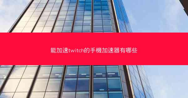 能加速twitch的手機加速器有哪些