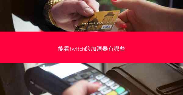 能看twitch的加速器有哪些