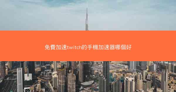 免費加速twitch的手機加速器哪個好