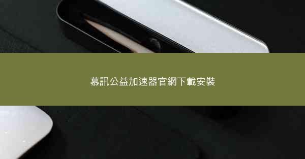 慕訊公益加速器官網下載安裝