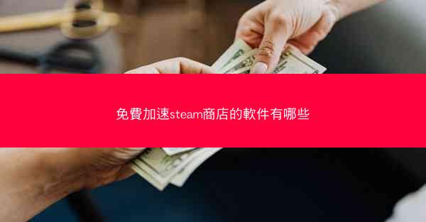 免費加速steam商店的軟件有哪些