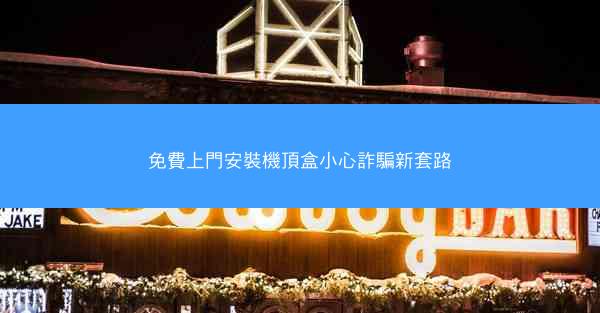 免費上門安裝機頂盒小心詐騙新套路
