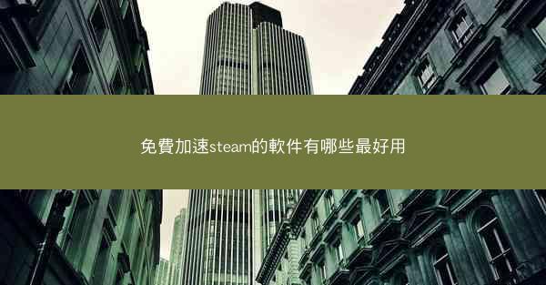 免費加速steam的軟件有哪些最好用