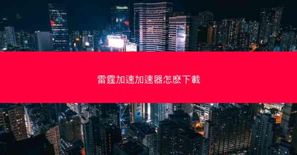 雷霆加速加速器怎麽下載