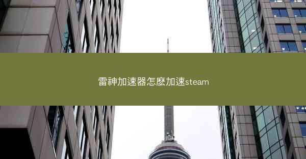 雷神加速器怎麽加速steam