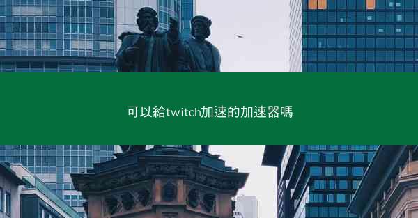 可以給twitch加速的加速器嗎