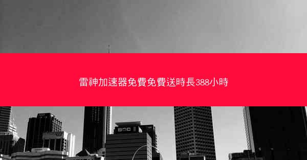 雷神加速器免費免費送時長388小時