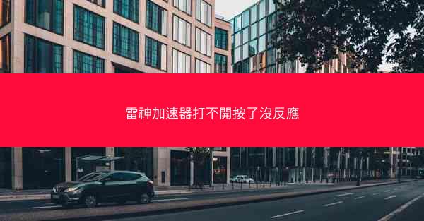 雷神加速器打不開按了沒反應