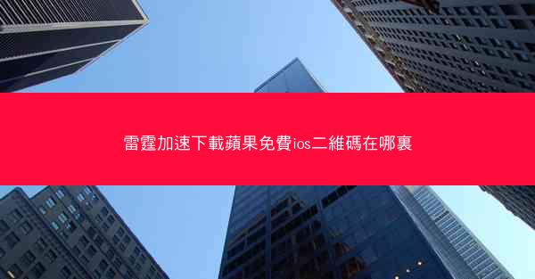 雷霆加速下載蘋果免費ios二維碼在哪裏