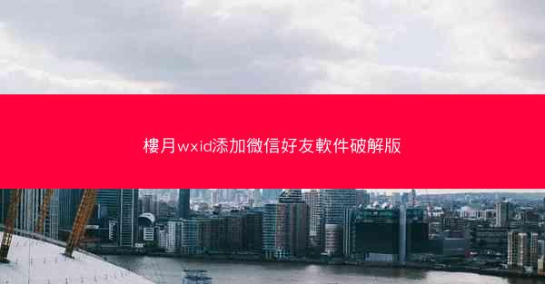 樓月wxid添加微信好友軟件破解版