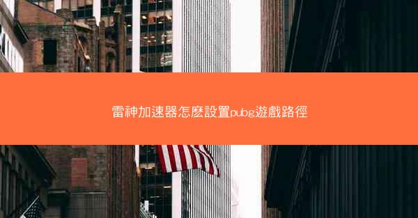 雷神加速器怎麽設置pubg遊戲路徑