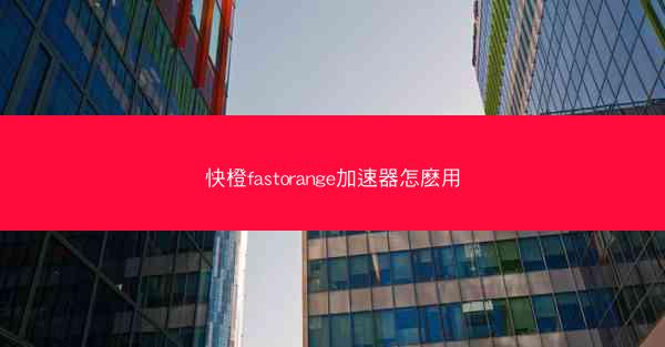 快橙fastorange加速器怎麽用