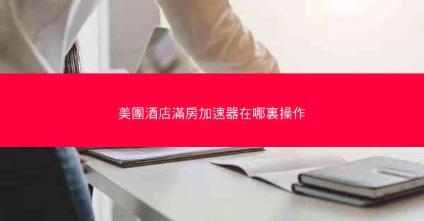 美團酒店滿房加速器在哪裏操作