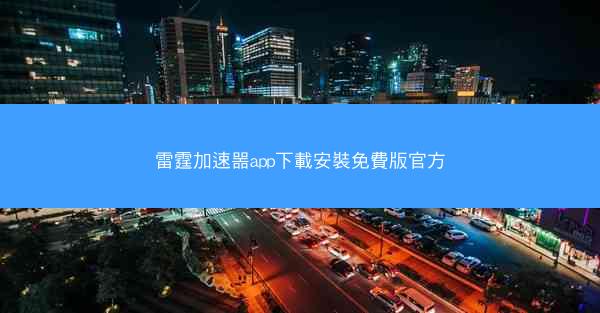 雷霆加速噐app下載安裝免費版官方