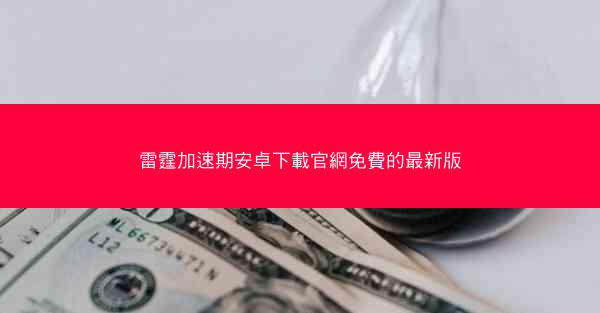 雷霆加速期安卓下載官網免費的最新版