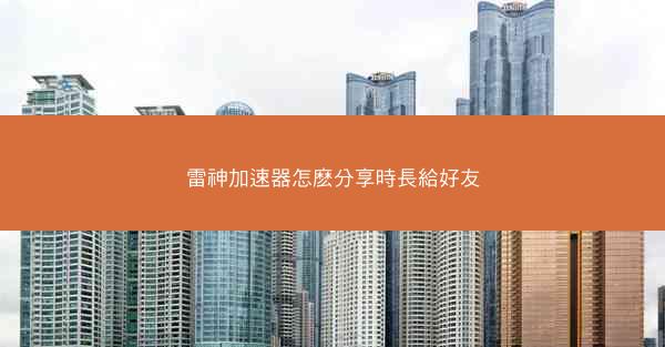 雷神加速器怎麽分享時長給好友