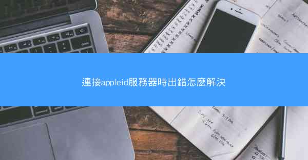 連接appleid服務器時出錯怎麽解決