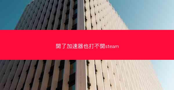 開了加速器也打不開steam