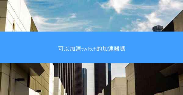 可以加速twitch的加速器嗎