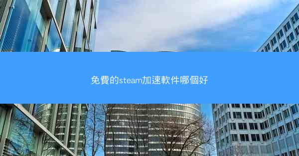 免費的steam加速軟件哪個好