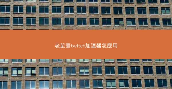 老鼠臺twitch加速器怎麽用