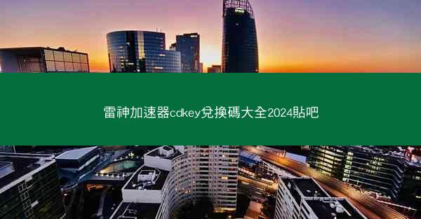 雷神加速器cdkey兌換碼大全2024貼吧