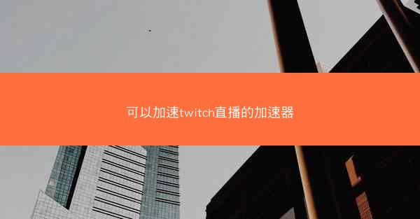 可以加速twitch直播的加速器