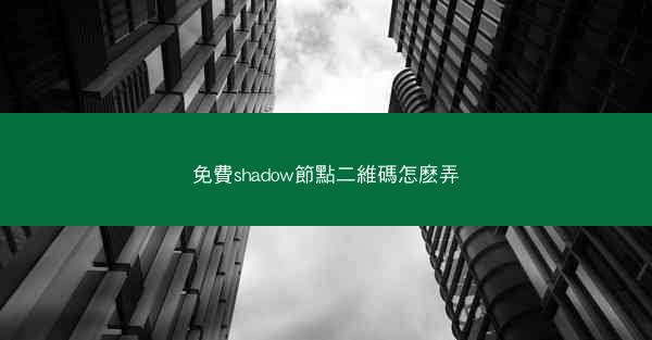 免費shadow節點二維碼怎麽弄