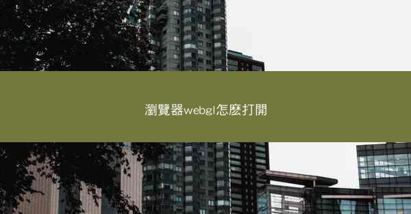 瀏覽器webgl怎麽打開