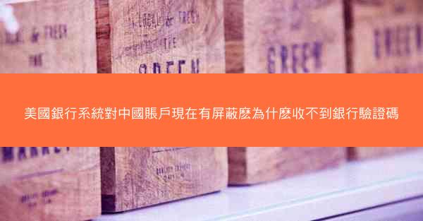 美國銀行系統對中國賬戶現在有屏蔽麽為什麽收不到銀行驗證碼