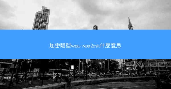 加密類型wpa-wpa2psk什麽意思