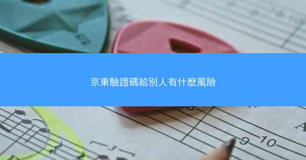 京東驗證碼給別人有什麽風險