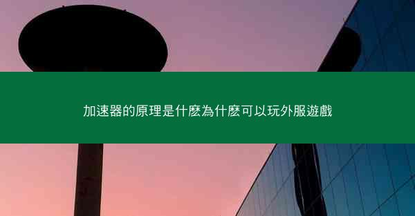 加速器的原理是什麽為什麽可以玩外服遊戲