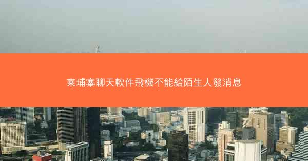 柬埔寨聊天軟件飛機不能給陌生人發消息