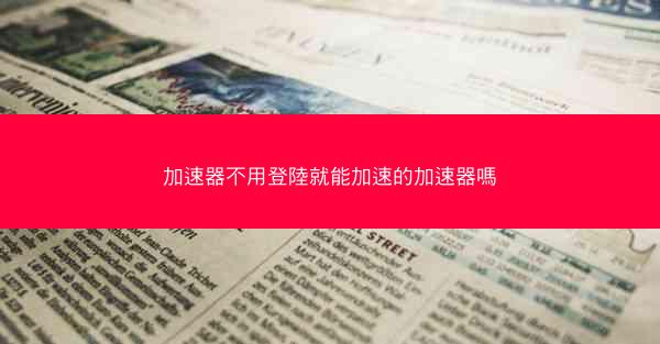 加速器不用登陸就能加速的加速器嗎