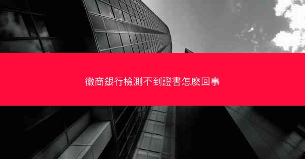 徽商銀行檢測不到證書怎麽回事