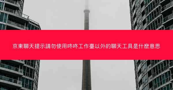 京東聊天提示請勿使用咚咚工作臺以外的聊天工具是什麽意思