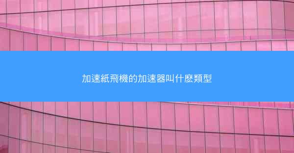 加速紙飛機的加速器叫什麽類型