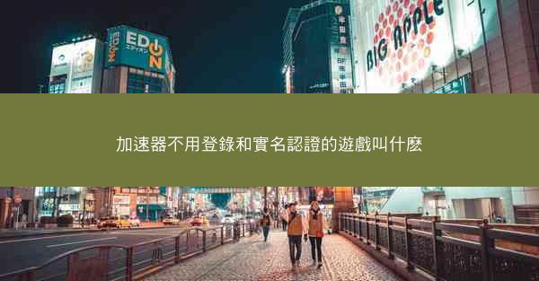 加速器不用登錄和實名認證的遊戲叫什麽