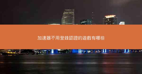 加速器不用登錄認證的遊戲有哪些