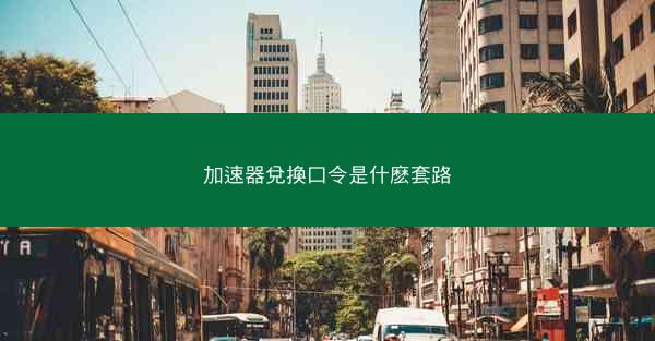 加速器兌換口令是什麽套路