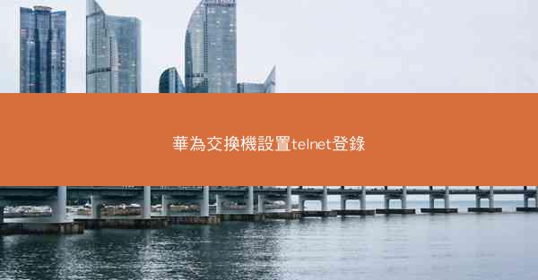 華為交換機設置telnet登錄