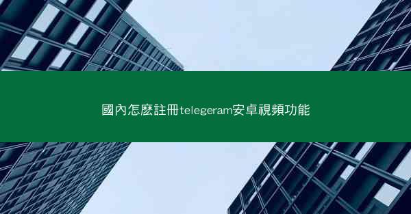 國內怎麽註冊telegeram安卓視頻功能